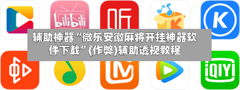 辅助神器“微乐安徽麻将开挂神器软件下载	”(作弊)辅助透视教程-第2张图片