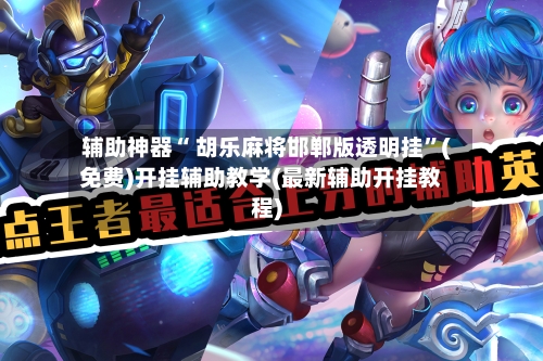 辅助神器“ 胡乐麻将邯郸版透明挂”(免费)开挂辅助教学(最新辅助开挂教程)-第2张图片