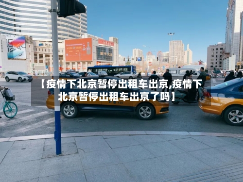 【疫情下北京暂停出租车出京,疫情下北京暂停出租车出京了吗】-第2张图片
