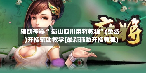 辅助神器“ 蜀山四川麻将教程”(免费)开挂辅助教学(最新辅助开挂教程)