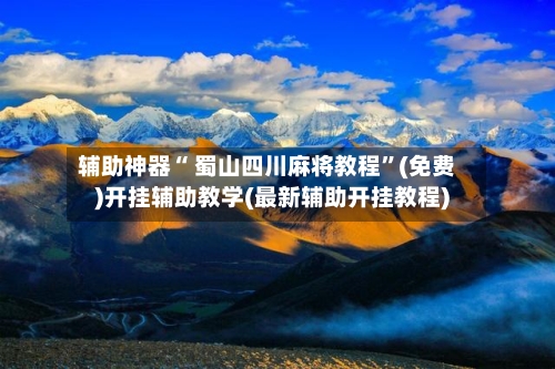 辅助神器“ 蜀山四川麻将教程”(免费)开挂辅助教学(最新辅助开挂教程)-第2张图片