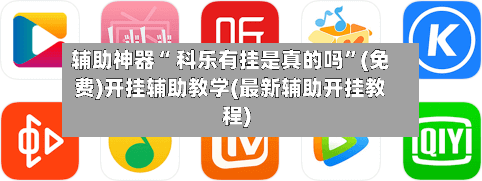 辅助神器“ 科乐有挂是真的吗”(免费)开挂辅助教学(最新辅助开挂教程)