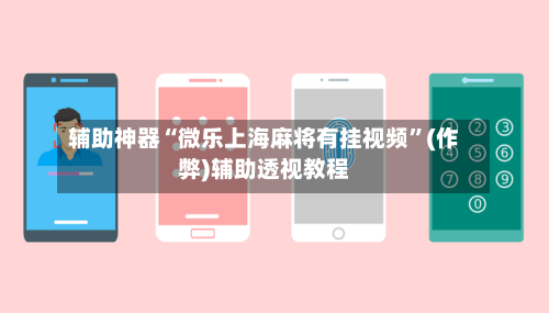 辅助神器“微乐上海麻将有挂视频”(作弊)辅助透视教程-第3张图片