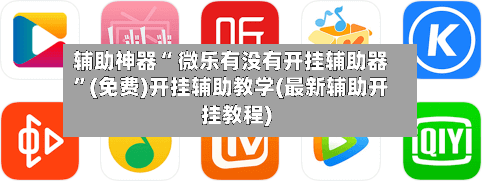 辅助神器“ 微乐有没有开挂辅助器”(免费)开挂辅助教学(最新辅助开挂教程)