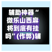 辅助神器“微乐山西麻将到底有挂吗”(作弊)辅助透视教程-第3张图片