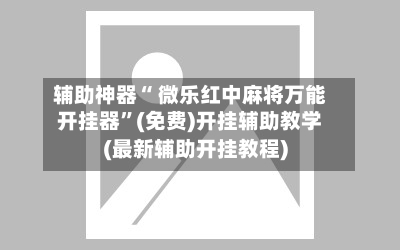 辅助神器“ 微乐红中麻将万能开挂器”(免费)开挂辅助教学(最新辅助开挂教程)-第2张图片