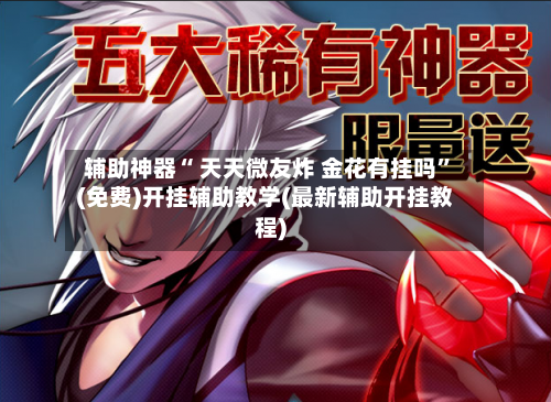 辅助神器“ 天天微友炸 金花有挂吗”(免费)开挂辅助教学(最新辅助开挂教程)