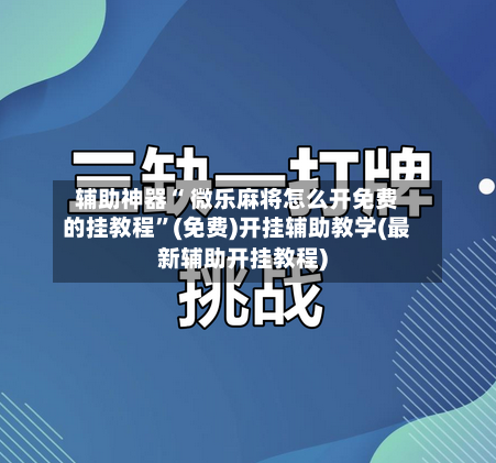 辅助神器“ 微乐麻将怎么开免费的挂教程”(免费)开挂辅助教学(最新辅助开挂教程)-第2张图片