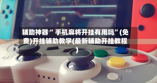 辅助神器“ 手机麻将开挂有用吗”(免费)开挂辅助教学(最新辅助开挂教程)-第2张图片