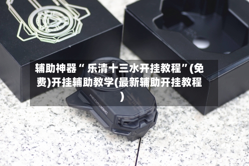 辅助神器“ 乐清十三水开挂教程”(免费)开挂辅助教学(最新辅助开挂教程)