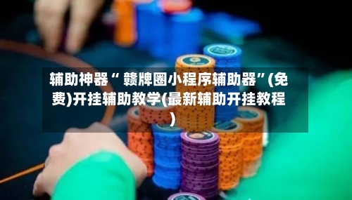 辅助神器“ 赣牌圈小程序辅助器”(免费)开挂辅助教学(最新辅助开挂教程)