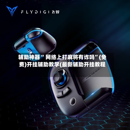 辅助神器“ 网络上打麻将有诈吗”(免费)开挂辅助教学(最新辅助开挂教程)