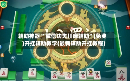 辅助神器“ 微信功夫川麻辅助”(免费)开挂辅助教学(最新辅助开挂教程)