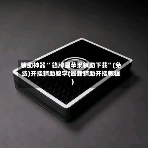 辅助神器“ 赣牌圈苹果辅助下载	”(免费)开挂辅助教学(最新辅助开挂教程)-第3张图片