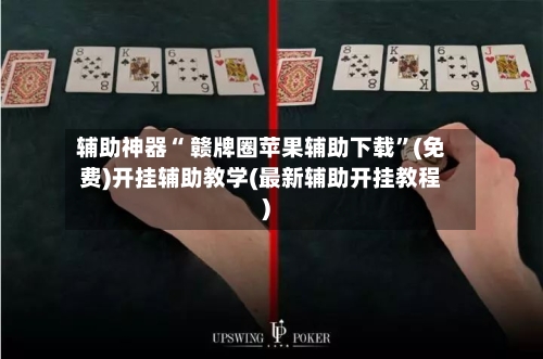 辅助神器“ 赣牌圈苹果辅助下载”(免费)开挂辅助教学(最新辅助开挂教程)-第2张图片
