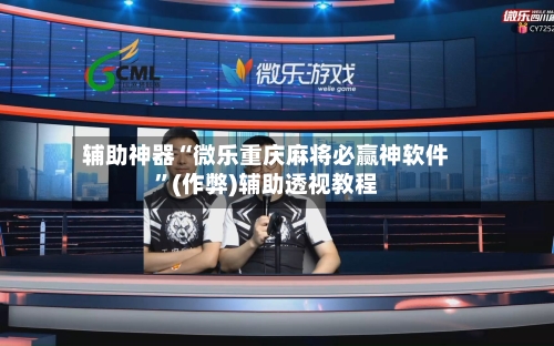 辅助神器“微乐重庆麻将必赢神软件”(作弊)辅助透视教程