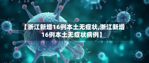 【浙江新增16例本土无症状,浙江新增16例本土无症状病例】-第2张图片