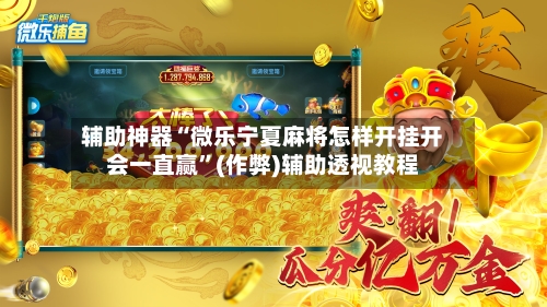 辅助神器“微乐宁夏麻将怎样开挂开会一直赢”(作弊)辅助透视教程