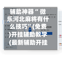 辅助神器“ 微乐河北麻将有什么技巧”(免费)开挂辅助教学(最新辅助开挂教程)-第2张图片