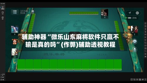 辅助神器“微乐山东麻将软件只赢不输是真的吗”(作弊)辅助透视教程