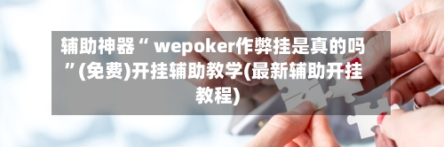 辅助神器“ wepoker作弊挂是真的吗”(免费)开挂辅助教学(最新辅助开挂教程)-第2张图片