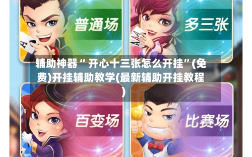 辅助神器“ 开心十三张怎么开挂”(免费)开挂辅助教学(最新辅助开挂教程)