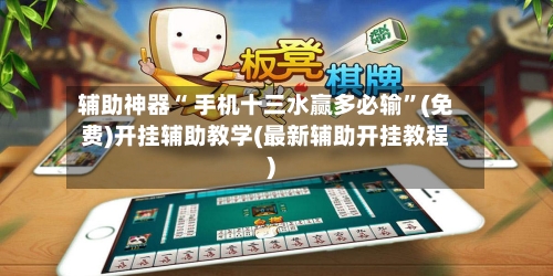 辅助神器“ 手机十三水赢多必输”(免费)开挂辅助教学(最新辅助开挂教程)-第1张图片