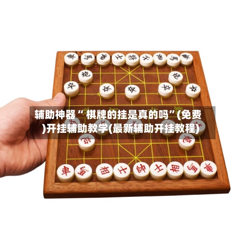辅助神器“ 棋牌的挂是真的吗”(免费)开挂辅助教学(最新辅助开挂教程)