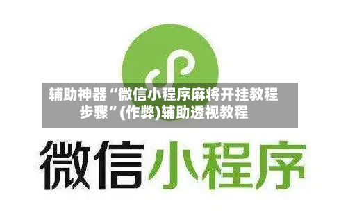辅助神器“微信小程序麻将开挂教程步骤”(作弊)辅助透视教程-第3张图片