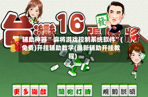 辅助神器“ 麻将游戏控制系统软件”(免费)开挂辅助教学(最新辅助开挂教程)-第2张图片