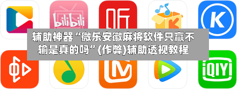 辅助神器“微乐安徽麻将软件只赢不输是真的吗”(作弊)辅助透视教程-第2张图片