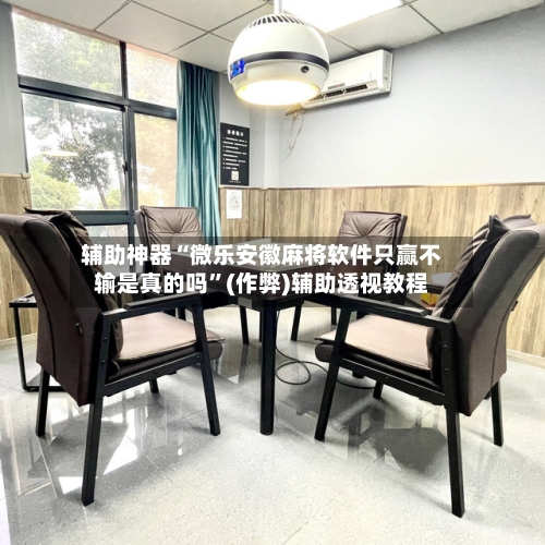 辅助神器“微乐安徽麻将软件只赢不输是真的吗”(作弊)辅助透视教程