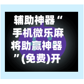 辅助神器“ 手机微乐麻将助赢神器”(免费)开挂辅助教学(最新辅助开挂教程)-第2张图片