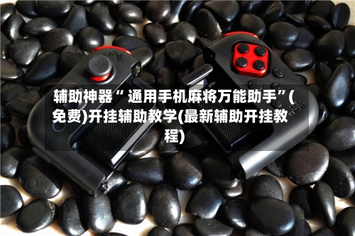 辅助神器“ 通用手机麻将万能助手”(免费)开挂辅助教学(最新辅助开挂教程)