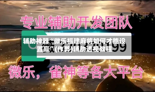 辅助神器“微乐福建麻将如何才能设置赢”(作弊)辅助透视教程