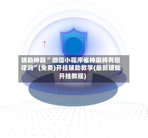 辅助神器“ 微信小程序雀神麻将有规律吗	”(免费)开挂辅助教学(最新辅助开挂教程)-第3张图片