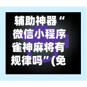 辅助神器“ 微信小程序雀神麻将有规律吗”(免费)开挂辅助教学(最新辅助开挂教程)-第2张图片