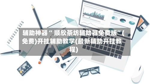 辅助神器“ 顺欣茶坊辅助器免费版”(免费)开挂辅助教学(最新辅助开挂教程)-第2张图片