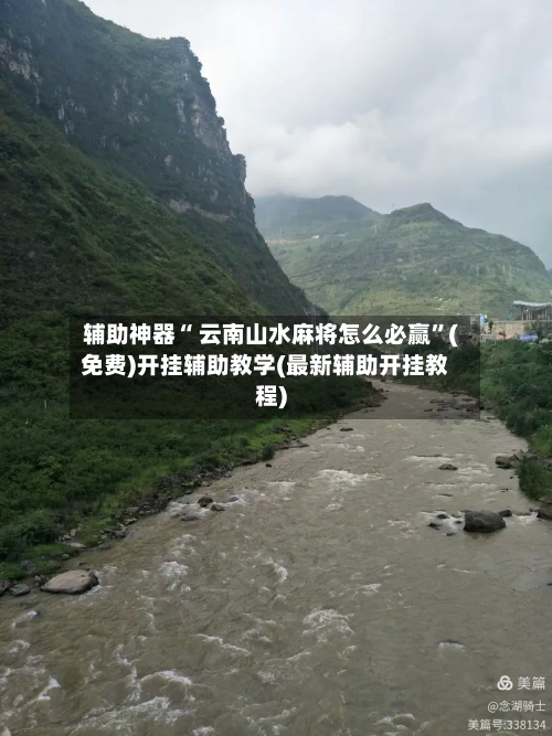 辅助神器“ 云南山水麻将怎么必赢”(免费)开挂辅助教学(最新辅助开挂教程)