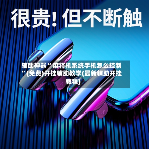 辅助神器“ 麻将机系统手机怎么控制”(免费)开挂辅助教学(最新辅助开挂教程)