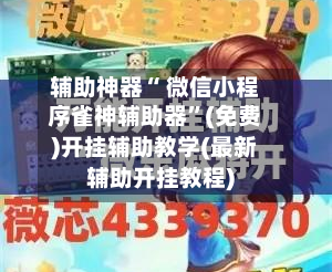 辅助神器“ 微信小程序雀神辅助器”(免费)开挂辅助教学(最新辅助开挂教程)