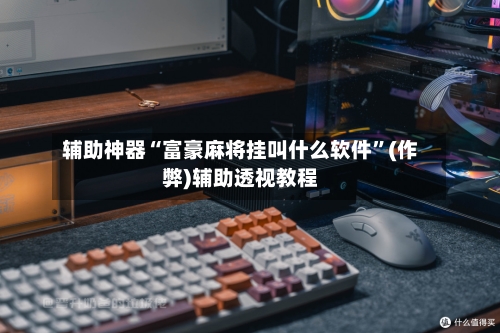 辅助神器“富豪麻将挂叫什么软件”(作弊)辅助透视教程-第2张图片