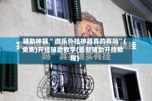 辅助神器“ 微乐外挂神器真的有吗”(免费)开挂辅助教学(最新辅助开挂教程)