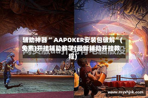 辅助神器“ AAPOKER安装包破解”(免费)开挂辅助教学(最新辅助开挂教程)