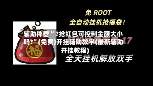 辅助神器“ ?抢红包可控制金额大小吗?”(免费)开挂辅助教学(最新辅助开挂教程)