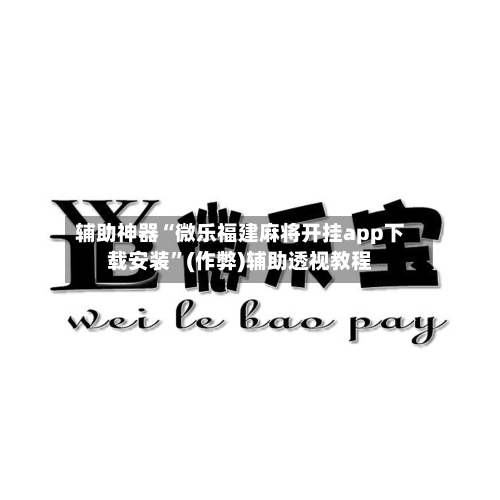 辅助神器“微乐福建麻将开挂app下载安装”(作弊)辅助透视教程-第2张图片