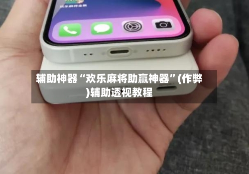 辅助神器“欢乐麻将助赢神器”(作弊)辅助透视教程