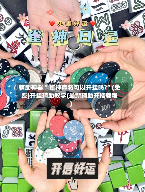 辅助神器“ 雀神麻将可以开挂吗?”(免费)开挂辅助教学(最新辅助开挂教程)