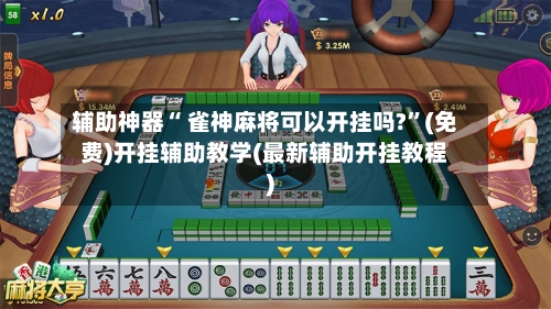 辅助神器“ 雀神麻将可以开挂吗?”(免费)开挂辅助教学(最新辅助开挂教程)-第2张图片