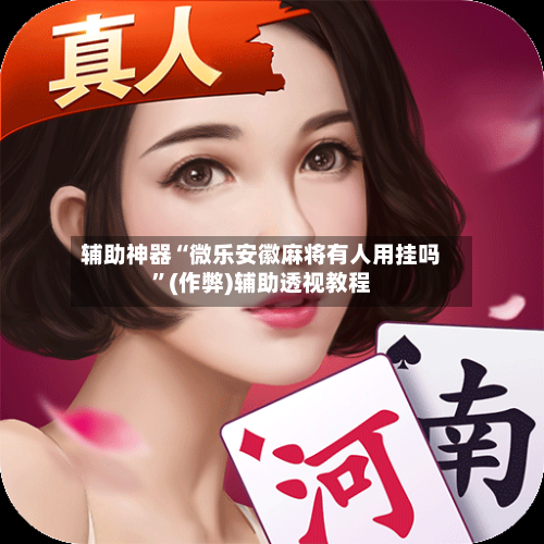辅助神器“微乐安徽麻将有人用挂吗”(作弊)辅助透视教程